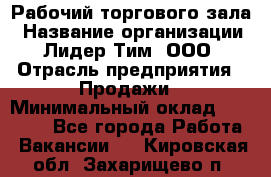 Рабочий торгового зала › Название организации ­ Лидер Тим, ООО › Отрасль предприятия ­ Продажи › Минимальный оклад ­ 14 000 - Все города Работа » Вакансии   . Кировская обл.,Захарищево п.